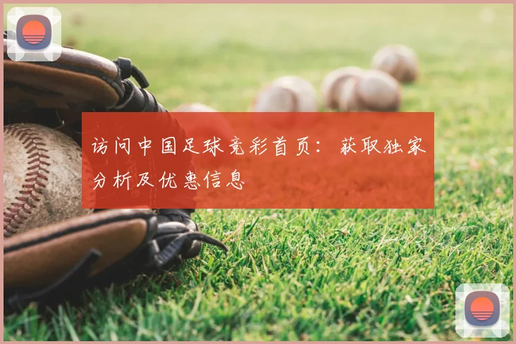 访问中国足球竞彩首页：获取独家分析及优惠信息