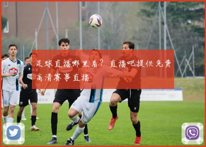 足球直播哪里看？直播吧提供免费高清赛事直播