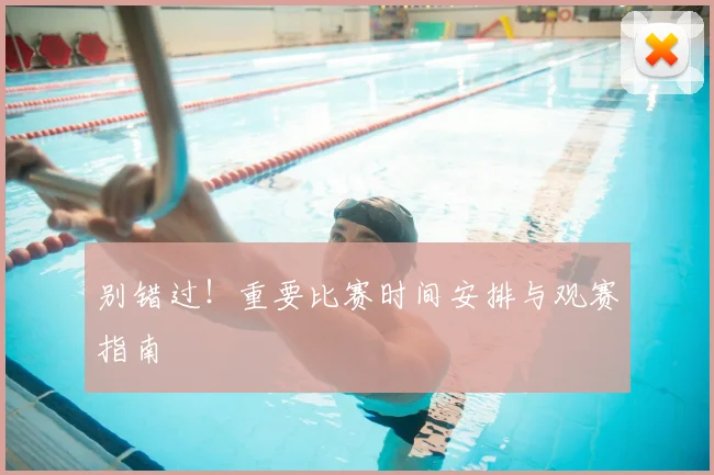 别错过！重要比赛时间安排与观赛指南