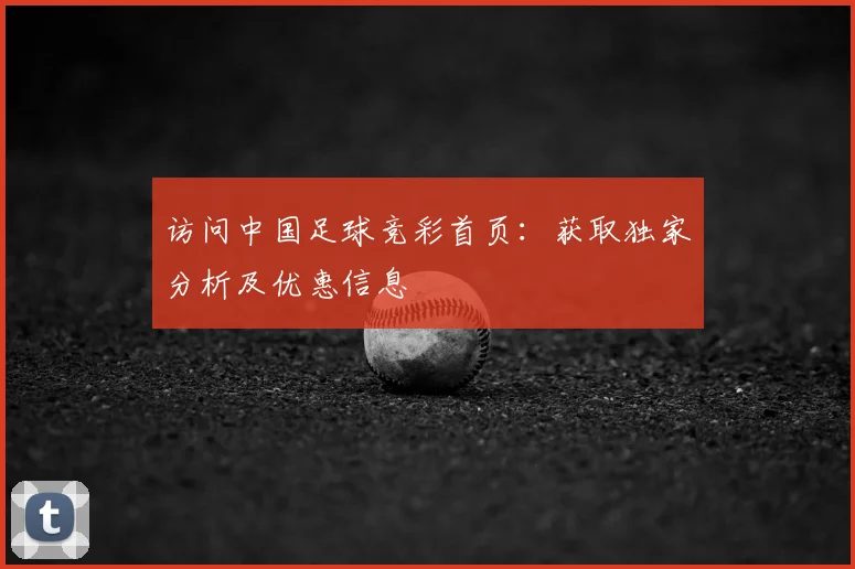 访问中国足球竞彩首页：获取独家分析及优惠信息