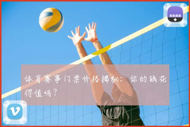 体育赛事门票价格揭秘：你的钱花得值吗？