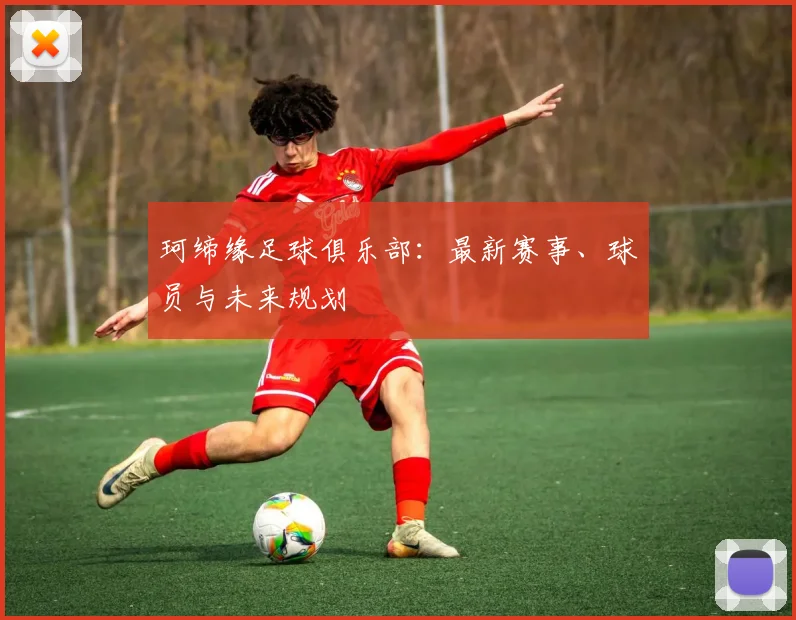珂缔缘足球俱乐部：最新赛事、球员与未来规划