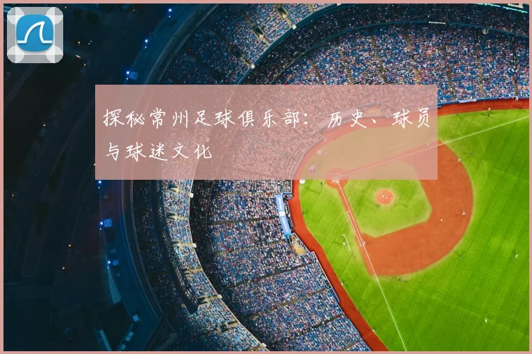 探秘常州足球俱乐部：历史、球员与球迷文化