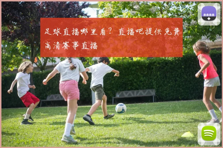足球直播哪里看？直播吧提供免费高清赛事直播